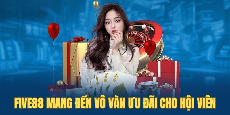 FIVE88 6 Five88 mang đến vô vàn ưu đãi cho hội viên